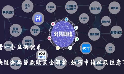 思考一个且的优质
区块链企业贷款政策全解析:如何申请以及注意事项