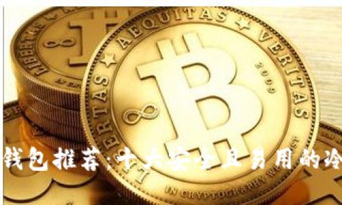 用户搜索
优质
区块链冷钱包推荐:十大安全且易用的冷钱包一览
