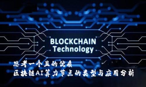 思考一个且的优质
区块链AI算力节点的类型与应用分析