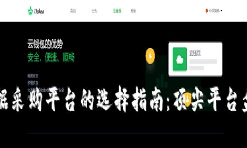 区块链数据采购平台的选择指南:顶尖平台盘点与对比