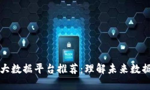 区块链公司大数据平台推荐:理解未来数据分析的趋势