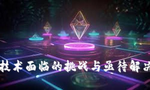 区块链技术面临的挑战与亟待解决的问题