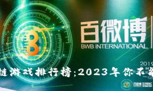 国内最火的区块链游戏排行榜:2023年你不能错过的热门游戏