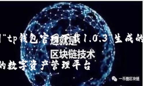 说明:以下是根据您提供的关键词“tp钱包官网下载1.0.3”生成的、相关关键词、问题以及详细介绍。
tp钱包官网下载1.0.3:快速安全的数字资产管理平台