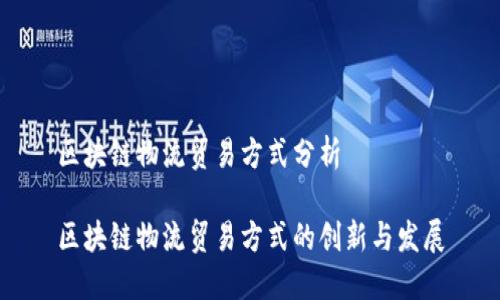 区块链物流贸易方式分析
区块链物流贸易方式的创新与发展