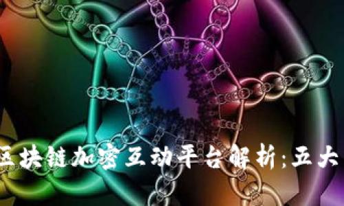 2023年区块链加密互动平台解析:五大热门选择