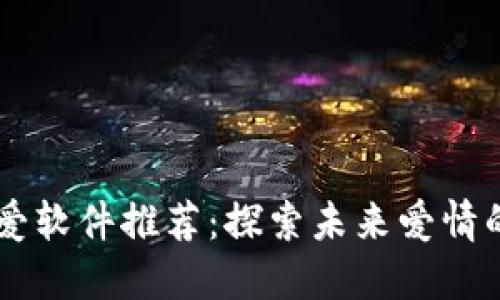 区块链恋爱软件推荐:探索未来爱情的创新平台