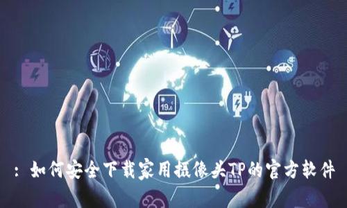 : 如何安全下载家用摄像头TP的官方软件