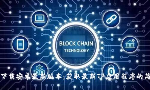 TP官方下载安卓最新版本:获取最新TP应用程序的简单指南