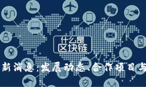 区块链联盟最新消息:发展动态、合作项目与行业前景分析