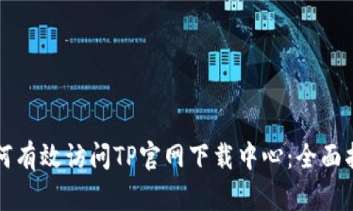 如何有效访问TP官网下载中心:全面指南