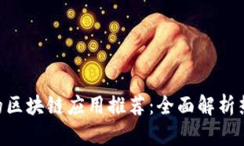 2023年最火的区块链应用推荐:全面解析热门区块链APP