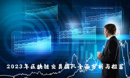 2023年区块链交易团队全面分析与推荐