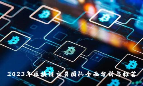 2023年区块链交易团队全面分析与推荐