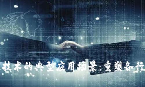 探讨区块链技术的典型应用场景:重塑各行各业的未来