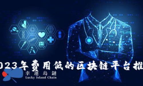 2023年费用低的区块链平台推荐