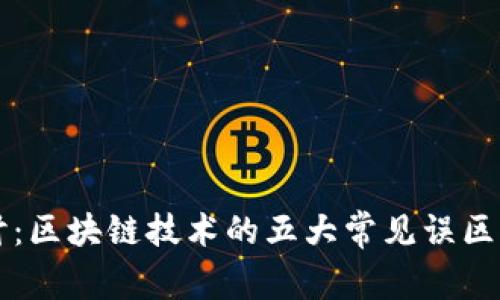 深入探讨:区块链技术的五大常见误区及其真相