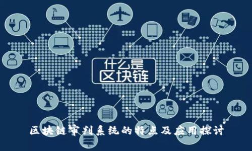 区块链审判系统的特点及应用探讨