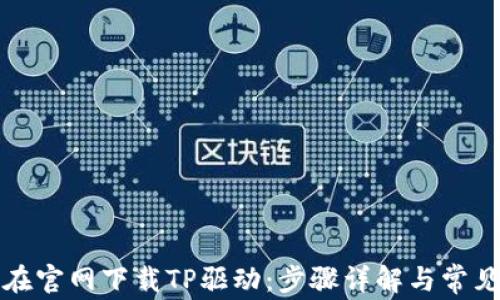 如何在官网下载TP驱动:步骤详解与常见问题