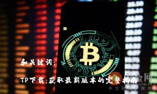 和关键词:
TP下载:获取最新版本的完整指南
