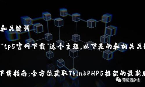 思考和关键词
对于“tp5官网下载”这个主题,以下是的和相关关键词。
TP5下载指南:全方位获取ThinkPHP5框架的最新版本