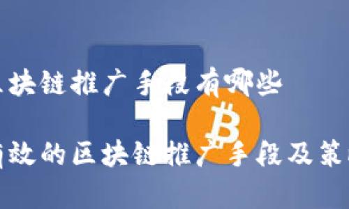 区块链推广手段有哪些
有效的区块链推广手段及策略