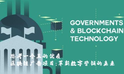思考一个且的优质
区块链广告项目:革新数字营销的未来