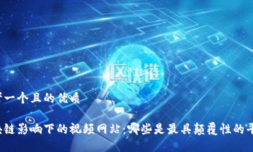 思考一个且的优质
区块链影响下的视频网站:哪些是最具颠覆性的平台?