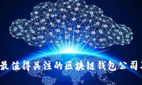 2023年最值得关注的区块链钱包公司及其特点