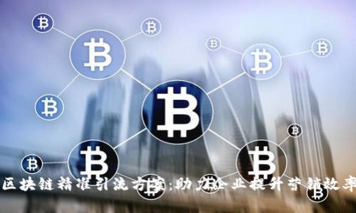区块链精准引流方案:助力企业提升营销效率