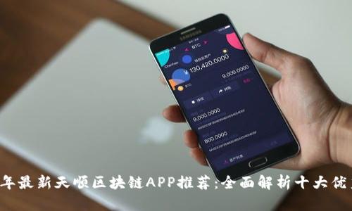 2023年最新天顺区块链APP推荐:全面解析十大优秀应用