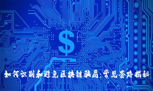 如何识别和避免区块链骗局:常见套路揭秘