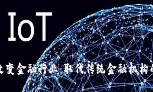 区块链如何改变金融行业:取代传统金融机构的潜力与影响