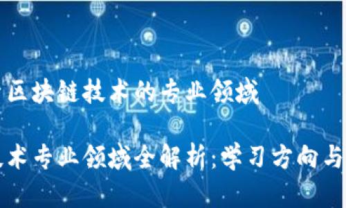 带你探索区块链技术的专业领域
区块链技术专业领域全解析:学习方向与发展前景