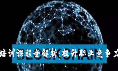 区块链就业培训课程全解析:提升职业竞争力的最佳选择