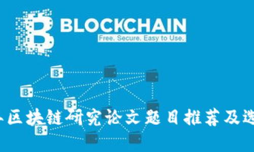 2023年区块链研究论文题目推荐及选择指南