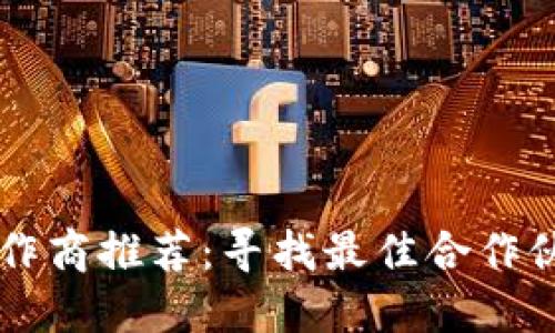区块链合作商推荐:寻找最佳合作伙伴的指南