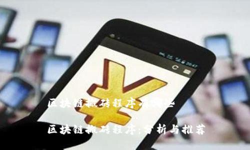 区块链搬砖程序有哪些
区块链搬砖程序:分析与推荐