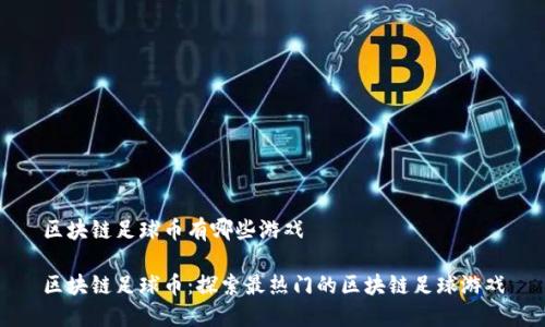 区块链足球币有哪些游戏
区块链足球币:探索最热门的区块链足球游戏