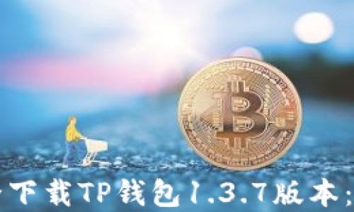 如何安全下载TP钱包1.3.7版本:完整指南
