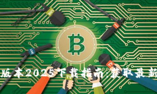 TP官网最新版本2025下载指南:获取最新功能与更新