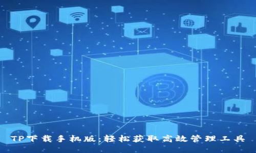TP下载手机版:轻松获取高效管理工具