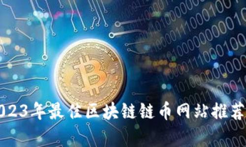 优质2023年最佳区块链链币网站推荐与分析