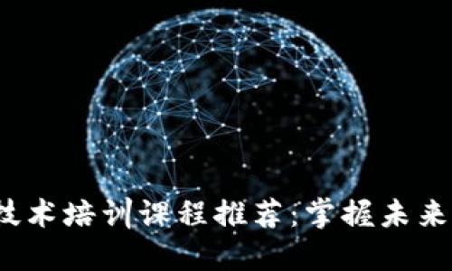 2023年区块链技术培训课程推荐:掌握未来的数字资产技能