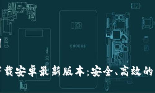 和关键词
TP官方下载安卓最新版本:安全、高效的下载指南