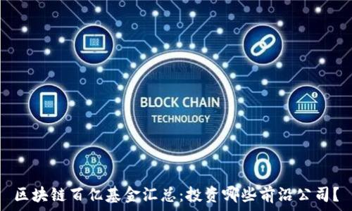   
区块链百亿基金汇总：投资哪些前沿公司？