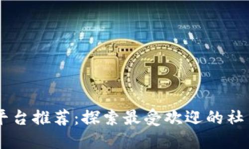 区块链交流平台推荐:探索最受欢迎的社交和交易平台