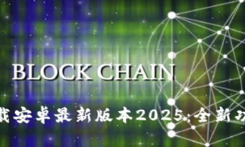 TP官方下载安卓最新版本2025:全新功能与体验