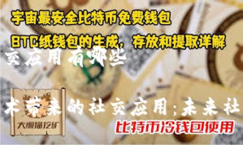 区块链中的社交应用有哪些

探索区块链技术带来的社交应用：未来社交平台的革命