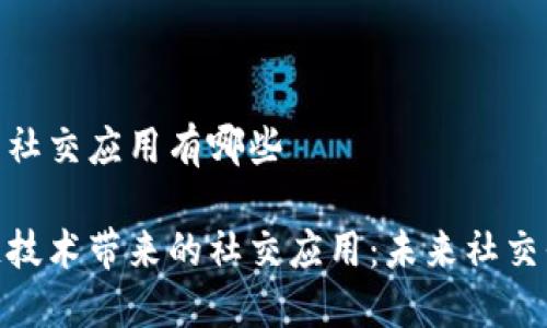 区块链中的社交应用有哪些

探索区块链技术带来的社交应用：未来社交平台的革命
